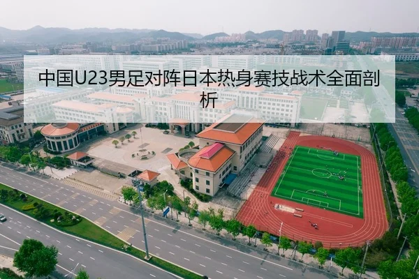 中国U23男足对阵日本热身赛技战术全面剖析